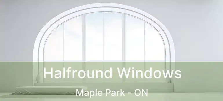  Halfround Windows Maple Park - ON